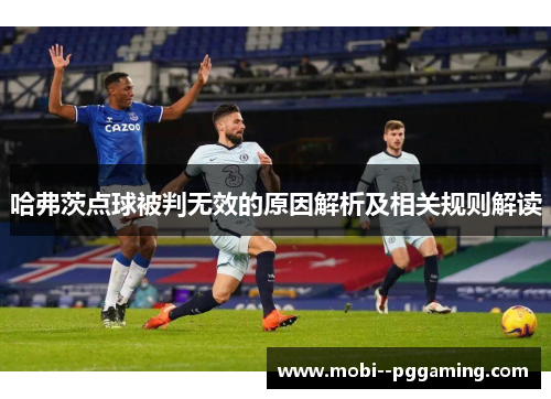 哈弗茨点球被判无效的原因解析及相关规则解读 哈弗茨点球被判无效的原因解析及相关规则解读