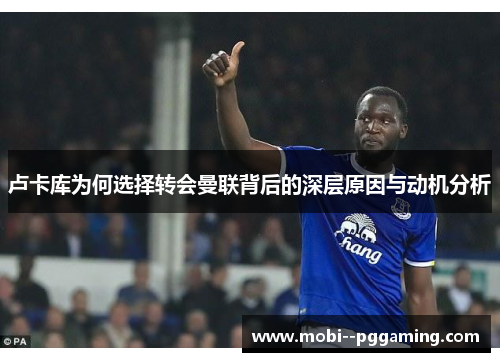 卢卡库为何选择转会曼联背后的深层原因与动机分析 卢卡库为何选择转会曼联背后的深层原因与动机分析