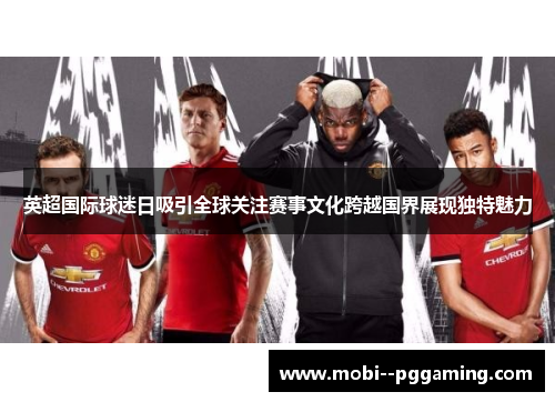 英超国际球迷日吸引全球关注赛事文化跨越国界展现独特魅力 英超国际球迷日吸引全球关注赛事文化跨越国界展现独特魅力