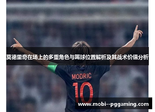 莫德里奇在场上的多重角色与踢球位置解析及其战术价值分析 莫德里奇在场上的多重角色与踢球位置解析及其战术价值分析