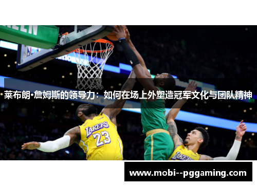 莱布朗·詹姆斯的领导力:如何在场上外塑造冠军文化与团队精神 莱布朗·詹姆斯的领导力:如何在场上外塑造冠军文化与团队精神