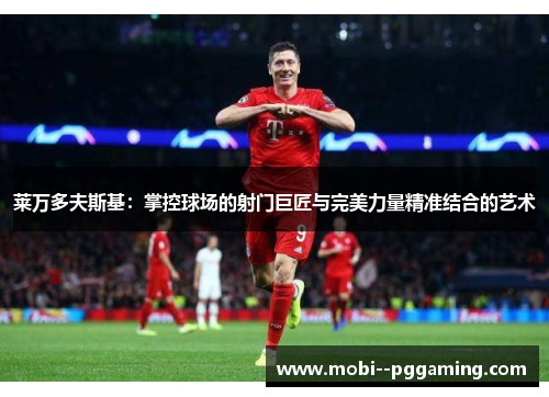 莱万多夫斯基:掌控球场的射门巨匠与完美力量精准结合的艺术 莱万多夫斯基:掌控球场的射门巨匠与完美力量精准结合的艺术