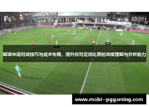 解读中场对话技巧与战术布局,提升你对足球比赛的深度理解与分析能力 解读中场对话技巧与战术布局,提升你对足球比赛的深度理解与分析能力