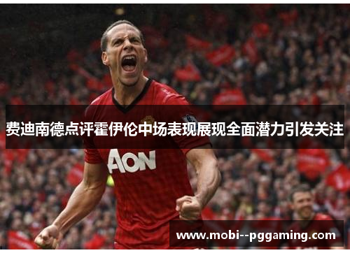 费迪南德点评霍伊伦中场表现展现全面潜力引发关注