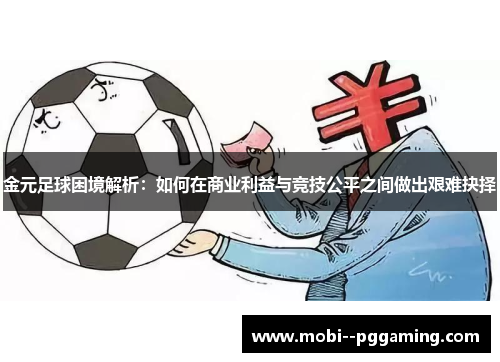 金元足球困境解析：如何在商业利益与竞技公平之间做出艰难抉择