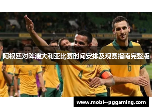 阿根廷对阵澳大利亚比赛时间安排及观赛指南完整版 阿根廷对阵澳大利亚比赛时间安排及观赛指南完整版