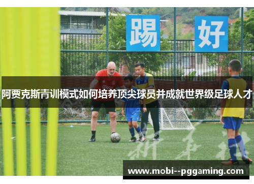 阿贾克斯青训模式如何培养顶尖球员并成就世界级足球人才