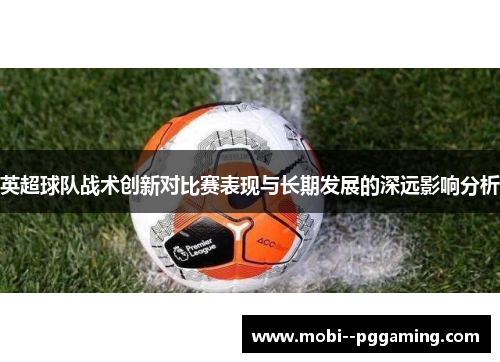 英超球队战术创新对比赛表现与长期发展的深远影响分析 英超球队战术创新对比赛表现与长期发展的深远影响分析