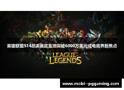 英雄联盟S14总决赛奖金池突破6000万美元成电竞界新焦点