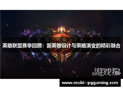 英雄联盟赛季回顾:新英雄设计与策略演变的精彩融合 英雄联盟赛季回顾:新英雄设计与策略演变的精彩融合