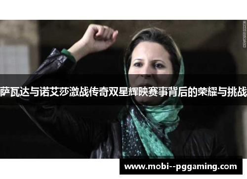 萨瓦达与诺艾莎激战传奇双星辉映赛事背后的荣耀与挑战 萨瓦达与诺艾莎激战传奇双星辉映赛事背后的荣耀与挑战