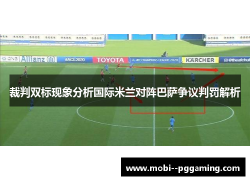 裁判双标现象分析国际米兰对阵巴萨争议判罚解析