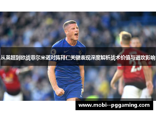 从英超到欧战菲尔米诺对阵拜仁关键表现深度解析战术价值与进攻影响