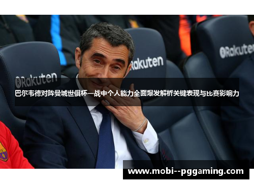 巴尔韦德对阵曼城世俱杯一战中个人能力全面爆发解析关键表现与比赛影响力