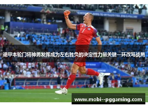 德甲本轮门将神勇发挥成为左右胜负的决定性力量关键一环改写战局