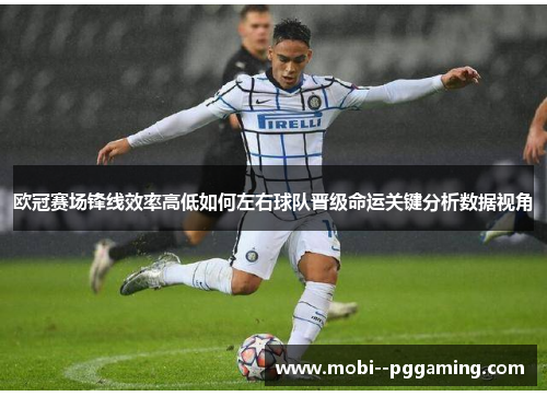 欧冠赛场锋线效率高低如何左右球队晋级命运关键分析数据视角