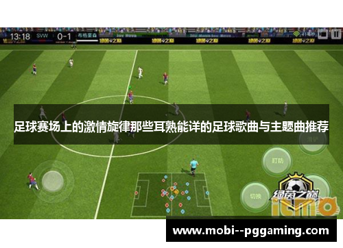 足球赛场上的激情旋律那些耳熟能详的足球歌曲与主题曲推荐 足球赛场上的激情旋律那些耳熟能详的足球歌曲与主题曲推荐