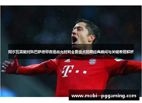 阿尔瓦雷斯对阵巴萨德甲赛场高光时刻全面盘点回顾经典瞬间与关键表现解析