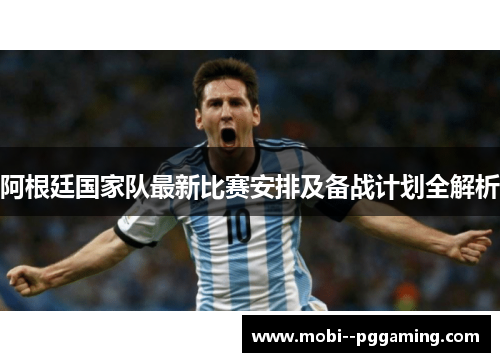 阿根廷国家队最新比赛安排及备战计划全解析 阿根廷国家队最新比赛安排及备战计划全解析
