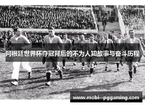 阿根廷世界杯夺冠背后的不为人知故事与奋斗历程 阿根廷世界杯夺冠背后的不为人知故事与奋斗历程