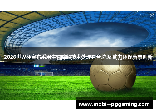 2026世界杯宣布采用生物降解技术处理看台垃圾 助力环保赛事创新 2026世界杯宣布采用生物降解技术处理看台垃圾 助力环保赛事创新