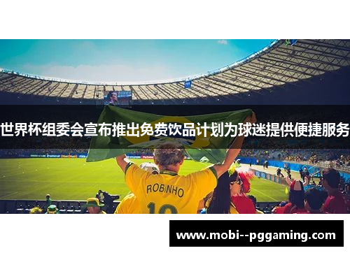 世界杯组委会宣布推出免费饮品计划为球迷提供便捷服务 世界杯组委会宣布推出免费饮品计划为球迷提供便捷服务