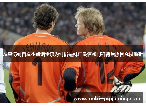 从重伤到首发不动诺伊尔为何仍是拜仁最信赖门神背后原因深度解析