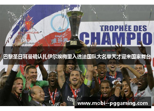 巴黎圣日耳曼确认扎伊尔埃梅里入选法国队大名单天才迎来国家舞台 巴黎圣日耳曼确认扎伊尔埃梅里入选法国队大名单天才迎来国家舞台