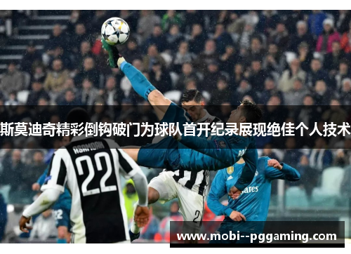 斯莫迪奇精彩倒钩破门为球队首开纪录展现绝佳个人技术