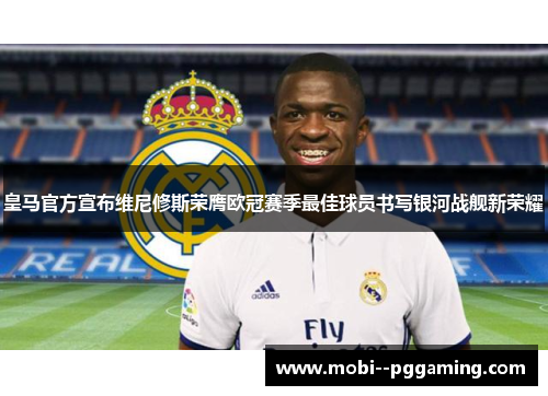 皇马官方宣布维尼修斯荣膺欧冠赛季最佳球员书写银河战舰新荣耀 皇马官方宣布维尼修斯荣膺欧冠赛季最佳球员书写银河战舰新荣耀