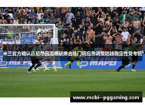 米兰官方确认迈尼昂因流感缺席合练门将应急调整防线稳定性受考验 米兰官方确认迈尼昂因流感缺席合练门将应急调整防线稳定性受考验