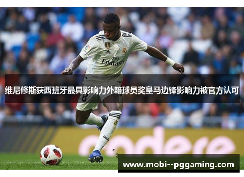 维尼修斯获西班牙最具影响力外籍球员奖皇马边锋影响力被官方认可 维尼修斯获西班牙最具影响力外籍球员奖皇马边锋影响力被官方认可