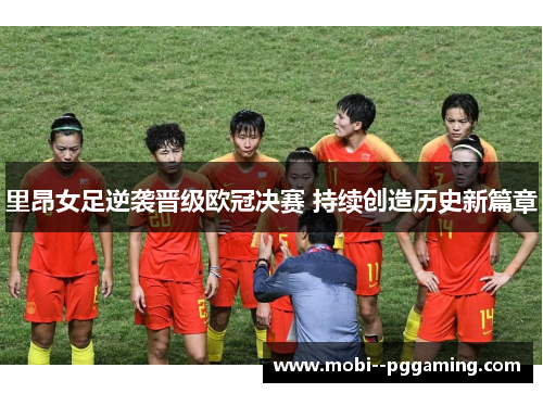 里昂女足逆袭晋级欧冠决赛 持续创造历史新篇章
