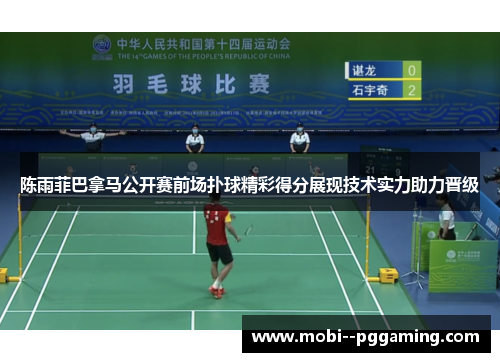 陈雨菲巴拿马公开赛前场扑球精彩得分展现技术实力助力晋级