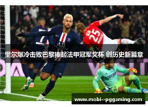 里尔爆冷击败巴黎捧起法甲冠军奖杯 创历史新篇章 里尔爆冷击败巴黎捧起法甲冠军奖杯 创历史新篇章