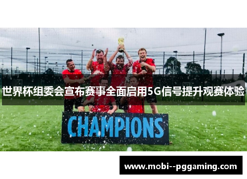 世界杯组委会宣布赛事全面启用5G信号提升观赛体验 世界杯组委会宣布赛事全面启用5G信号提升观赛体验