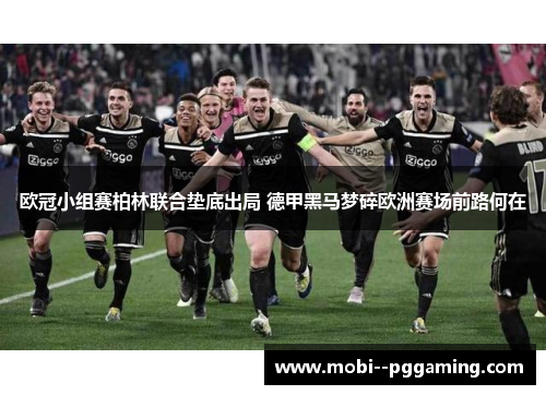 欧冠小组赛柏林联合垫底出局 德甲黑马梦碎欧洲赛场前路何在 欧冠小组赛柏林联合垫底出局 德甲黑马梦碎欧洲赛场前路何在